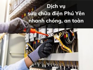 Dịch vụ sửa chữa điện Phú Yên nhanh chóng, an toàn